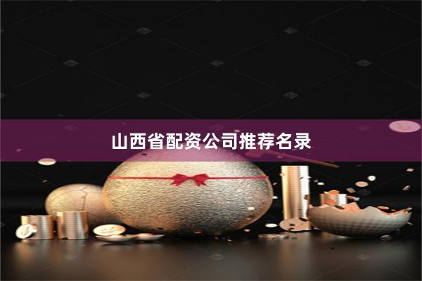 山西省配资公司推荐名录