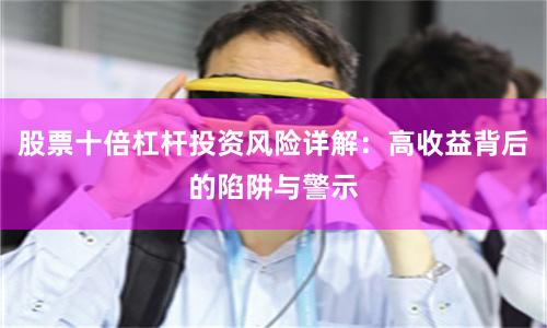 股票十倍杠杆投资风险详解：高收益背后的陷阱与警示