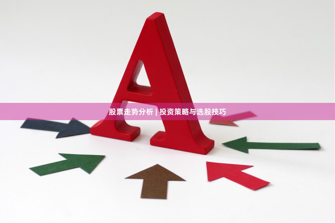 股票走势分析 | 投资策略与选股技巧