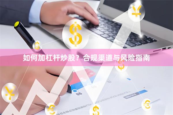 如何加杠杆炒股？合规渠道与风险指南