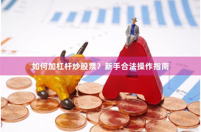 如何加杠杆炒股票？新手合法操作指南