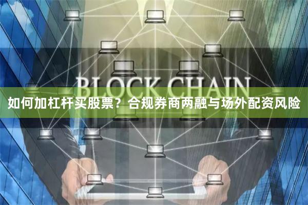 如何加杠杆买股票？合规券商两融与场外配资风险