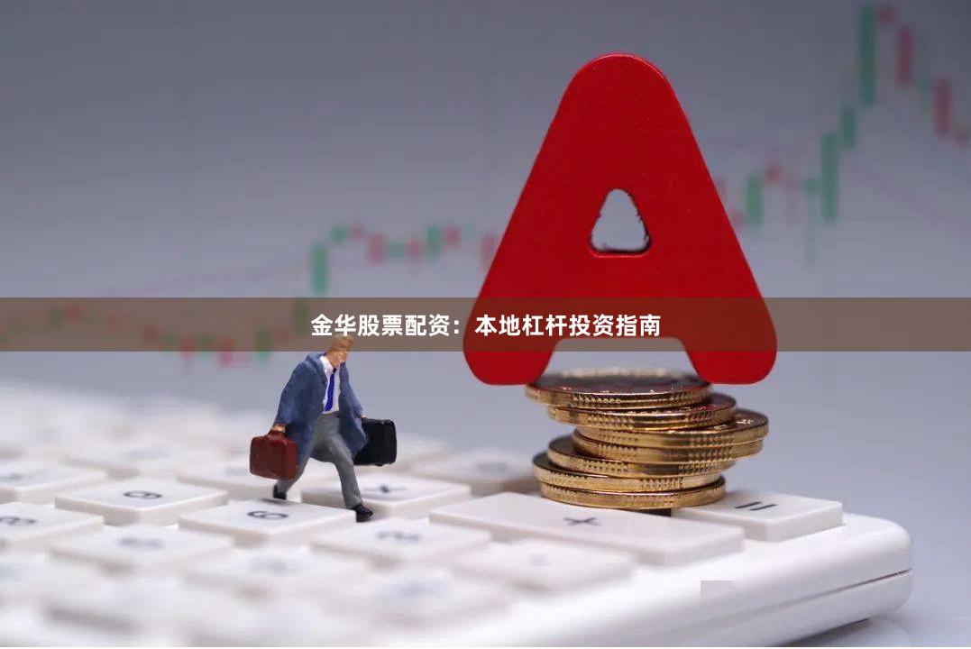 金华股票配资:本地杠杆投资指南