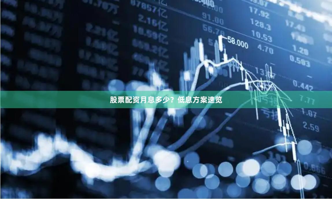 股票配资月息多少？低息方案速览