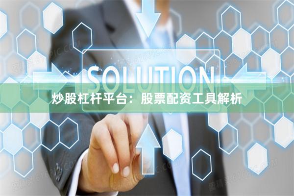 炒股杠杆平台：股票配资工具解析